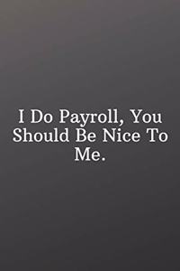 I Do Payroll, You Should Be Nice To Me.: Funny Notebooks for the Office-Weekly Meal Planner for Personal or Family Meal Organization - 6x9 120 pages