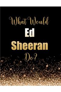 What Would Ed Sheeran Do?