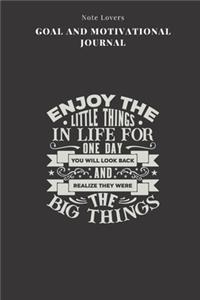 Enjoy The Little Things In Life For One Day You Will Look Back And Realize They Were The Big Things - Goal and Motivational Journal