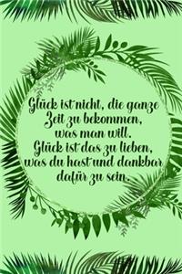 Glück ist nicht die ganze Zeit zu bekommen was man will Glück ist das zu lieben was du hast und dankbar dafür zu sein