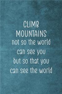 Climb Mountains Not So The World Can See You But So That You Can See The World