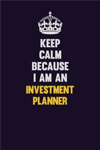 Keep calm Because I Am An Investment Planner
