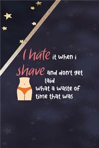 I Hate It When I Shave And Don't Get Laid What A Waste Of Time That Was