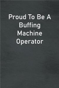 Proud To Be A Buffing Machine Operator