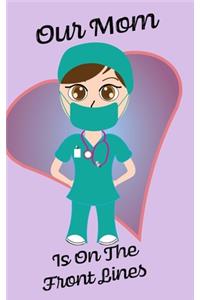 Our Mom Is On The Front Lines - Blank Lined Nurse Notebook 6 x 9