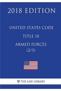 United States Code - Title 10 - Armed Forces (2/5) (2018 Edition)