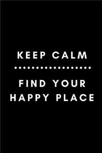 Keep Calm Find Your Happy Place