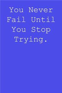 You never fail until you stop trying.