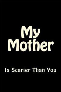 My Mother is Scarier Than You