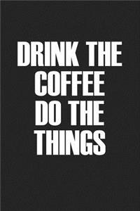 Drink the Coffee Do the Things