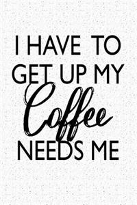 I Have to Get Up My Coffee Needs Me