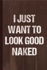 I Just Want to Look Good Naked Journal Notebook