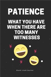 Patience - What You Have When There Are Too Many Witnesses. Blank Lined Journal