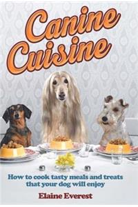 Canine Cuisine: How to Cook Tasty Meals and Treats That Your Dog Will Enjoy