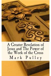 Greater Revelation of Jesus and The Power of the Work of the Cross