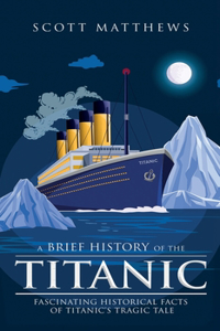 Brief History of the Titanic - Fascinating Historical Facts of Titanic's Tragic Tale
