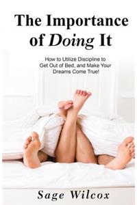Importance of Doing It: How to Utilize Discipline to Get Out of Bed, and Make Your Dreams Come True! A Guide to Taking Action to Create Successful Habits, Reduce Stress, An