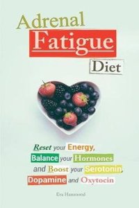 Adrenal Fatigue Diet: Reset your Energy, Balance your Hormones and Boost your Serotonin, Dopamine and Oxytocin