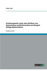 Erziehungsziele unter dem Einfluss von Humanismus und Reformation am Beispiel Philipp Melanchthon