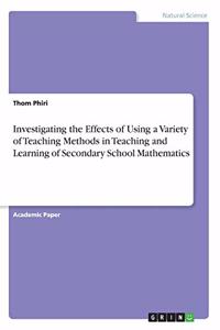 Investigating the Effects of Using a Variety of Teaching Methods in Teaching and Learning of Secondary School Mathematics