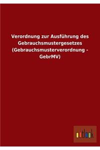 Verordnung zur Ausführung des Gebrauchsmustergesetzes (Gebrauchsmusterverordnung - GebrMV)