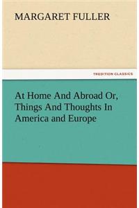 At Home and Abroad Or, Things and Thoughts in America and Europe