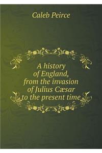 A history of England, from the invasion of Julius Cæsar to the present time