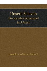 Unsere Sclaven Ein sociales Schauspiel in 5 Acten
