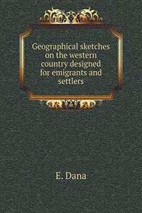 Geographical Sketches on the Western Country Designed for Emigrants and Settlers