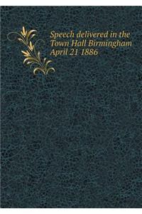 Speech Delivered in the Town Hall Birmingham April 21 1886