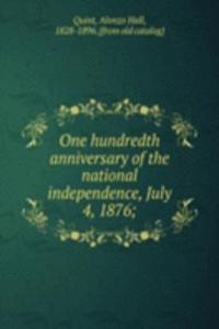 One hundredth anniversary of the national independence, July 4, 1876;