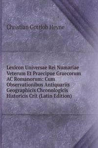 Lexicon Universae Rei Numariae Veterum Et Praecipue Graecorum AC Romanorum: Cum Observationibus Antiquariis Geographicis Chronologicis Historicis Crit (Latin Edition)