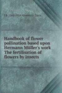 Handbook of flower pollination based upon Hermann Muller's work The fertilisation of flowers by insects