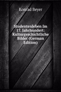 Studentenleben Im 17. Jahrhundert: Kulturgeschichtliche Bilder (German Edition)