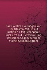 Das Kirchliche Vermogen Von Der Altesten Zeit Bis Auf Justinian I. Mit Besonderer Rucksicht Auf Die Verwaltung Desselben Gegenuber Dem Staate (German Edition)