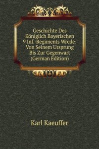 Geschichte Des Koniglich Bayerischen 9 Inf.-Regiments Wrede: Von Seinem Ursprung Bis Zur Gegenwart (German Edition)