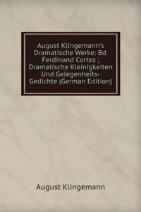 August Klingemann's Dramatische Werke: Bd. Ferdinand Cortez ; Dramatische Kleinigkeiten Und Gelegenheits-Gedichte (German Edition)