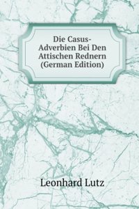Die Casus-Adverbien Bei Den Attischen Rednern (German Edition)
