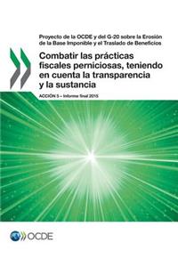 Proyecto de la OCDE y del G-20 sobre la Erosión de la Base Imponible y el Traslado de Beneficios Combatir las prácticas fiscales perniciosas, teniendo en cuenta la transparencia y la sustancia, Acción 5 - Informe final 2015