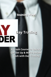Day Trading: A Crash Course to Quickly Get Set Up & Make Instant Cash with Day Trading