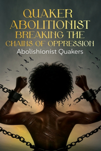 Quaker Abolitionist Breaking the Chains of Oppression