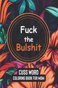 Fuck the Bulshit - Cuss Word Coloring Books for Mom