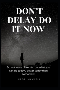 Don't Delay Do It Now