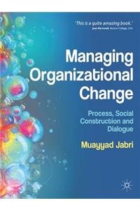 Managing Organizational Change: Process, Social Construction and Dialogue