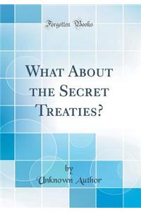 What About the Secret Treaties? (Classic Reprint)