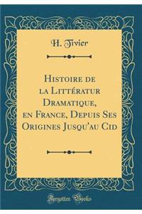 Histoire de la Littï¿½ratur Dramatique, En France, Depuis Ses Origines Jusqu'au Cid (Classic Reprint)