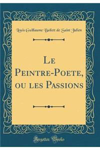 Le Peintre-Poete, Ou Les Passions (Classic Reprint)