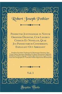 Pandectae Justinianeae in Novum Ordinem Digestae, Cum Legibus Codicis Et Novellis, Quae Jus Pandectarum Confirmant, Explicant Out Abrogant, Vol. 3: Praefixus Est Index Titulorum Et Divisionum Omnium, Quo Totius Operis Specimen Quoddam Et Quasi Mate