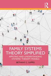 Family Systems Theory Simplified: Applying and Understanding Systemic Therapy Models