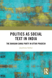 Politics as Social Text in India: The Bahujan Samaj Party in Uttar Pradesh